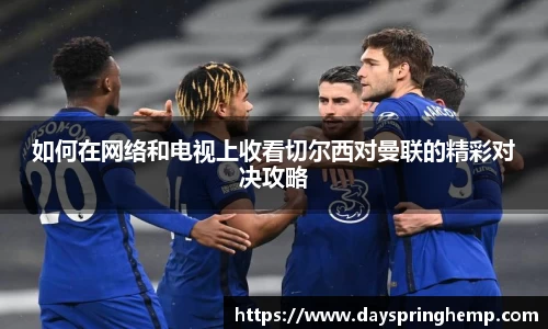 如何在网络和电视上收看切尔西对曼联的精彩对决攻略